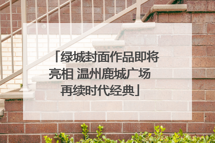 绿城封面作品即将亮相 温州鹿城广场再续时代经典