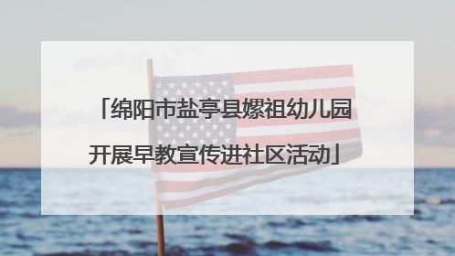 绵阳市盐亭县嫘祖幼儿园开展早教宣传进社区活动