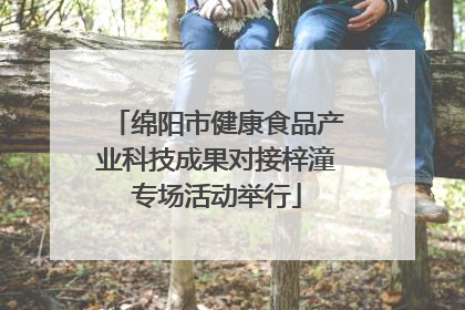 绵阳市健康食品产业科技成果对接梓潼专场活动举行