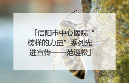 信阳市中心医院“榜样的力量”系列先进宣传——范逸松