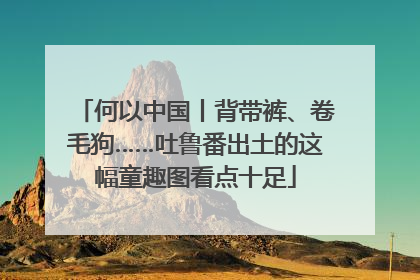 何以中国丨背带裤、卷毛狗……吐鲁番出土的这幅童趣图看点十足