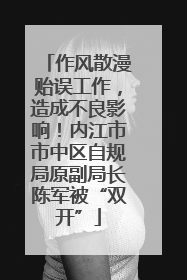 作风散漫贻误工作，造成不良影响！内江市市中区自规局原副局长陈军被“双开”