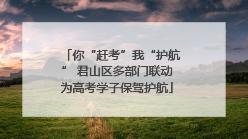 你“赶考”我“护航” 君山区多部门联动为高考学子保驾护航