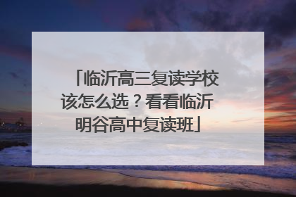 临沂高三复读学校该怎么选？看看临沂明谷高中复读班
