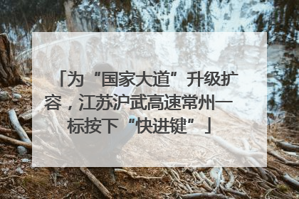 为“国家大道”升级扩容，江苏沪武高速常州一标按下“快进键”