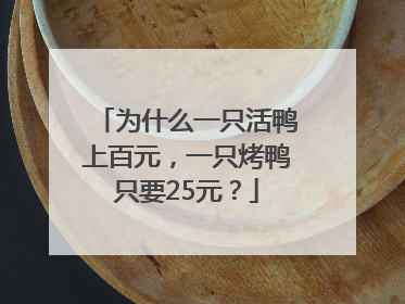 为什么一只活鸭上百元，一只烤鸭只要25元？