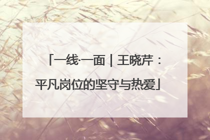 一线·一面｜王晓芹：平凡岗位的坚守与热爱