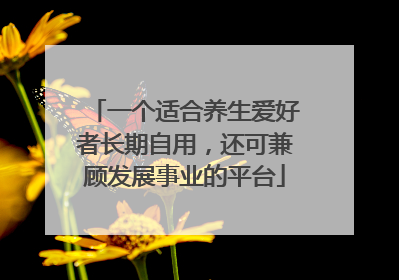 一个适合养生爱好者长期自用，还可兼顾发展事业的平台