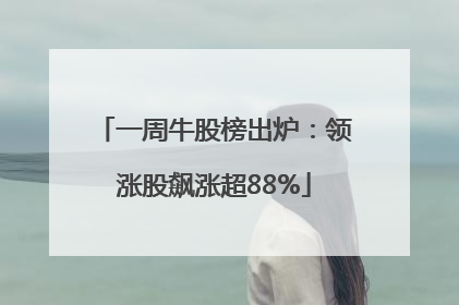一周牛股榜出炉：领涨股飙涨超88%