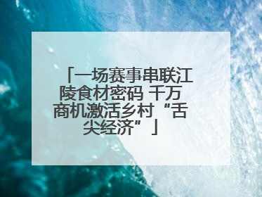 一场赛事串联江陵食材密码 千万商机激活乡村“舌尖经济”