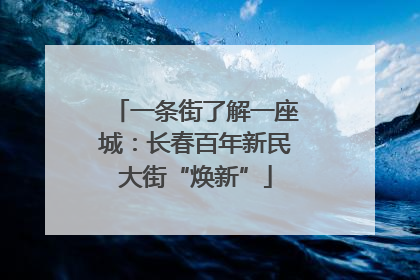 一条街了解一座城：长春百年新民大街“焕新”