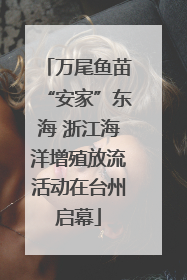 万尾鱼苗“安家”东海 浙江海洋增殖放流活动在台州启幕