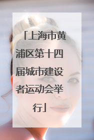 上海市黄浦区第十四届城市建设者运动会举行