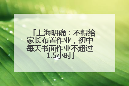 上海明确：不得给家长布置作业，初中每天书面作业不超过1.5小时
