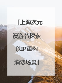 上海次元漫游节探索以IP重构消费场景