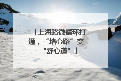 上海路微循环打通，“堵心路”变“舒心道”
