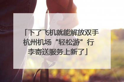 下了飞机就能解放双手 杭州机场“轻松游”行李寄送服务上新了