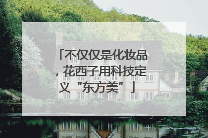 不仅仅是化妆品，花西子用科技定义“东方美”