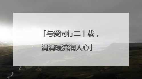 与爱同行二十载，涓涓暖流润人心