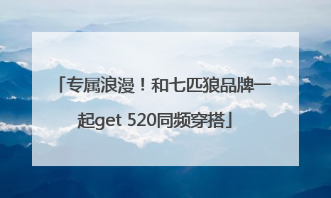 专属浪漫！和七匹狼品牌一起get 520同频穿搭
