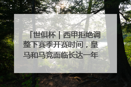世俱杯｜西甲拒绝调整下赛季开赛时间，皇马和马竞面临长达一年的“魔鬼赛程”