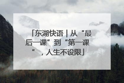 东湖快语｜从“最后一课”到“第一课”，人生不设限