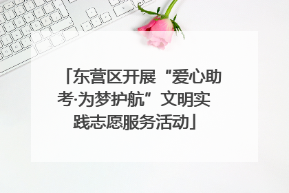 东营区开展“爱心助考·为梦护航”文明实践志愿服务活动