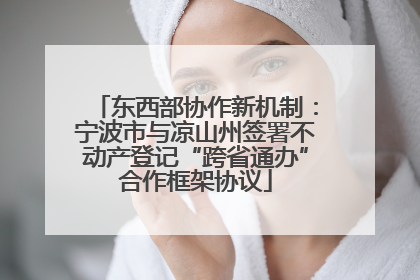 东西部协作新机制：宁波市与凉山州签署不动产登记“跨省通办”合作框架协议