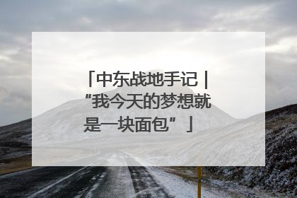 中东战地手记｜“我今天的梦想就是一块面包”
