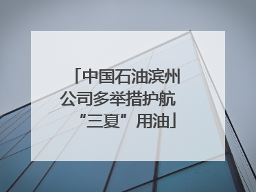 中国石油滨州公司多举措护航“三夏”用油
