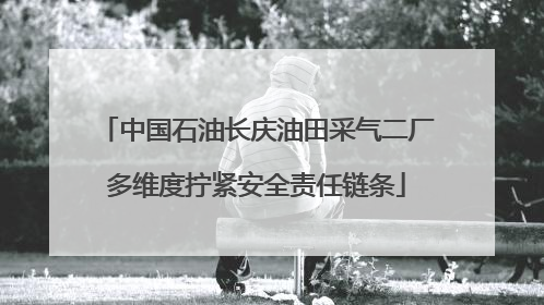 中国石油长庆油田采气二厂多维度拧紧安全责任链条