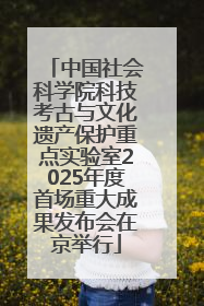中国社会科学院科技考古与文化遗产保护重点实验室2025年度首场重大成果发布会在京举行