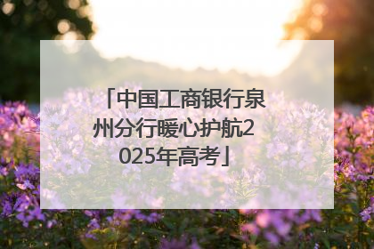 中国工商银行泉州分行暖心护航2025年高考