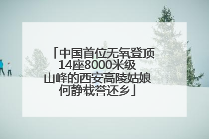 中国首位无氧登顶14座8000米级山峰的西安高陵姑娘何静载誉还乡