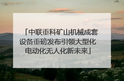 中联重科矿山机械成套设备重磅发布引领大型化电动化无人化新未来