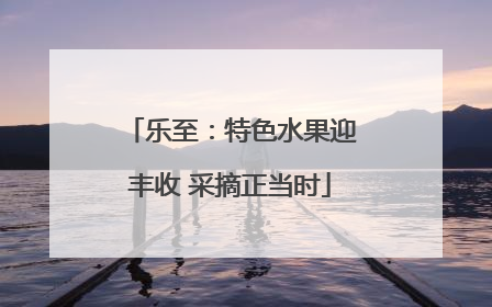 乐至：特色水果迎丰收 采摘正当时