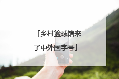 乡村篮球馆来了中外国字号