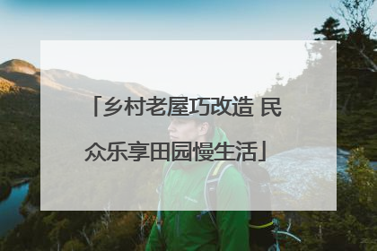 乡村老屋巧改造 民众乐享田园慢生活