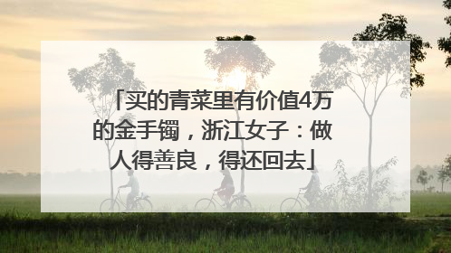 买的青菜里有价值4万的金手镯，浙江女子：做人得善良，得还回去