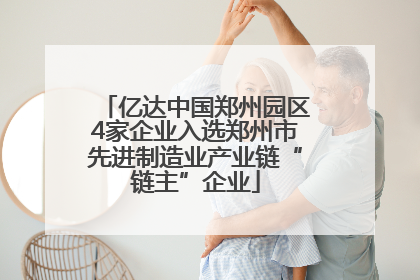 亿达中国郑州园区4家企业入选郑州市先进制造业产业链“链主”企业