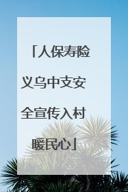 人保寿险义乌中支安全宣传入村暖民心