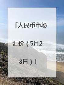 人民币市场汇价（5月28日）