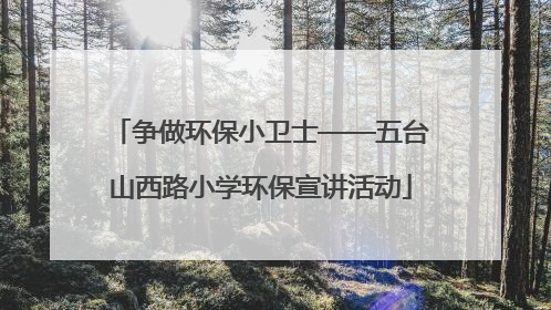 争做环保小卫士——五台山西路小学环保宣讲活动