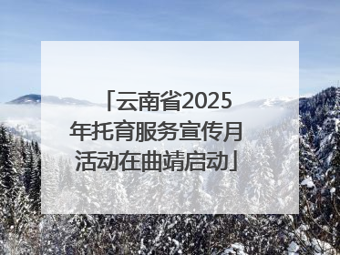 云南省2025年托育服务宣传月活动在曲靖启动