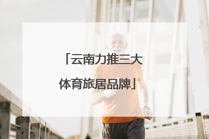 云南力推三大体育旅居品牌