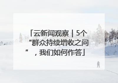 云新闻观察｜5个“群众持续增收之问”，我们如何作答