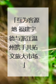 互为客源地 福建宁德与浙江温州携手共拓文旅大市场