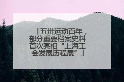 五卅运动百年，部分重要档案史料首次亮相“上海工会发展历程展”