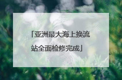 亚洲最大海上换流站全面检修完成