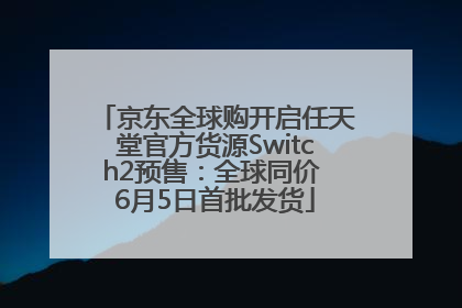 京东全球购开启任天堂官方货源Switch2预售：全球同价 6月5日首批发货